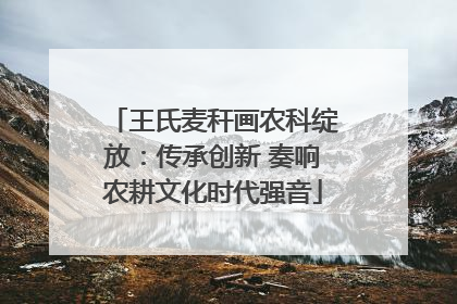 王氏麦秆画农科绽放：传承创新 奏响农耕文化时代强音