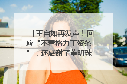 王自如再发声！回应“不看格力工资条”，还感谢了董明珠和雷军｜热财经