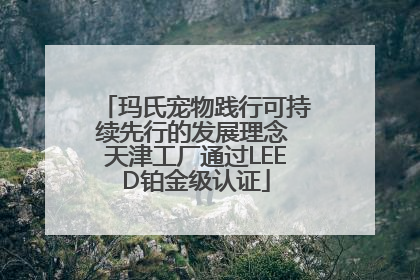 玛氏宠物践行可持续先行的发展理念 天津工厂通过LEED铂金级认证