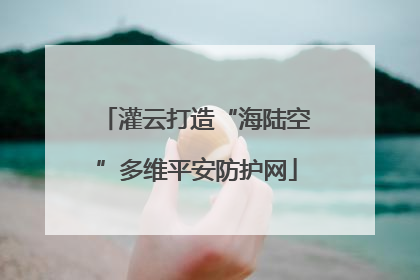 灌云打造“海陆空”多维平安防护网
