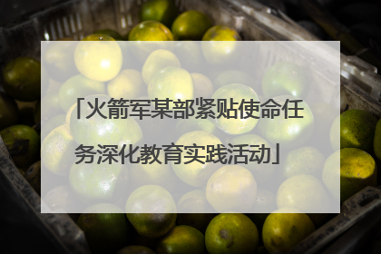 火箭军某部紧贴使命任务深化教育实践活动