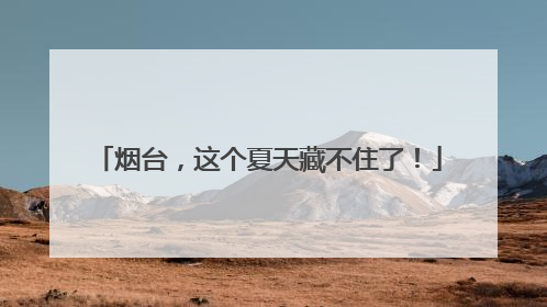 烟台，这个夏天藏不住了！