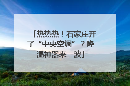 热热热！石家庄开了“中央空调”？降温神器来一波