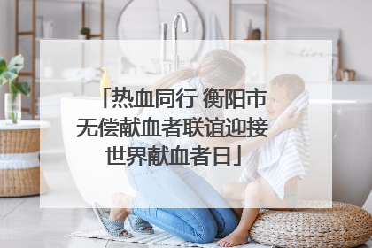 热血同行 衡阳市无偿献血者联谊迎接世界献血者日