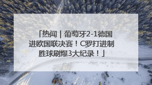 热闻｜葡萄牙2-1德国进欧国联决赛！C罗打进制胜球刷爆3大纪录！
