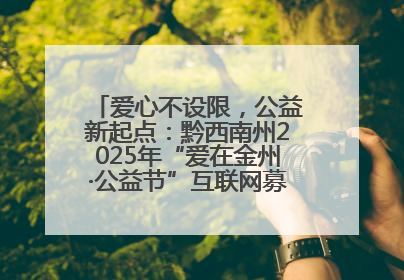 爱心不设限，公益新起点：黔西南州2025年“爱在金州·公益节”互联网募捐活动正式启动