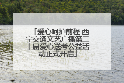 爱心呵护前程 西宁交通文艺广播第二十届爱心送考公益活动正式开启