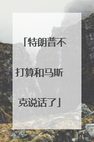 特朗普不打算和马斯克说话了