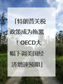 特朗普关税政策成为拖累！OECD大幅下调美国经济增速预期