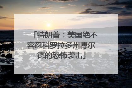 特朗普：美国绝不容忍科罗拉多州博尔德的恐怖袭击