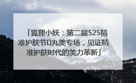 狐狸小妖：第二届525精准护肤节✖丸美专场，见证精准护肤时代的美力革新