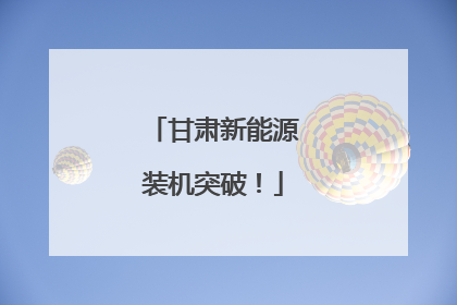 甘肃新能源装机突破！