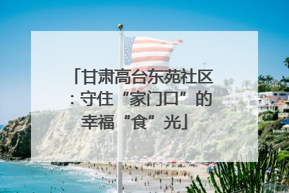 甘肃高台东苑社区：守住“家门口”的幸福“食”光