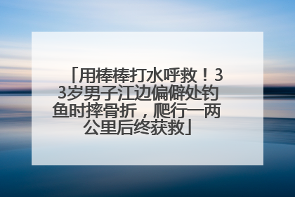 用棒棒打水呼救！33岁男子江边偏僻处钓鱼时摔骨折，爬行一两公里后终获救