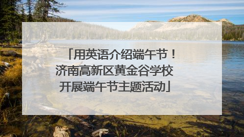 用英语介绍端午节！济南高新区黄金谷学校开展端午节主题活动
