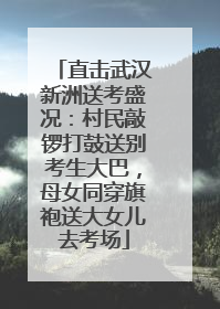 直击武汉新洲送考盛况：村民敲锣打鼓送别考生大巴，母女同穿旗袍送大女儿去考场