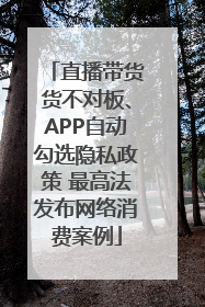 直播带货货不对板、APP自动勾选隐私政策 最高法发布网络消费案例