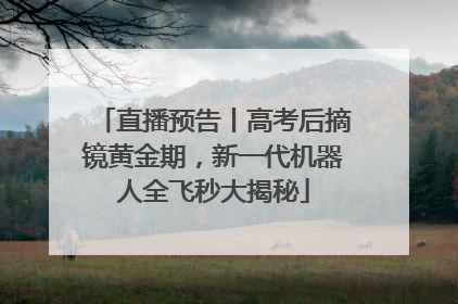 直播预告丨高考后摘镜黄金期，新一代机器人全飞秒大揭秘