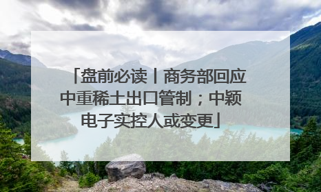 盘前必读丨商务部回应中重稀土出口管制；中颖电子实控人或变更