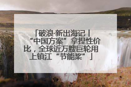 破浪·新出海记丨 “中国方案”拿捏性价比，全球近万艘巨轮用上镇江“节能桨”
