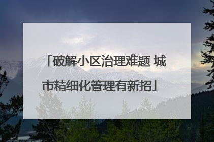 破解小区治理难题 城市精细化管理有新招