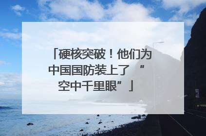 硬核突破！他们为中国国防装上了 “空中千里眼”