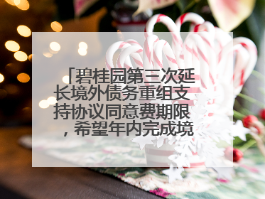 碧桂园第三次延长境外债务重组支持协议同意费期限，希望年内完成境外债务重组
