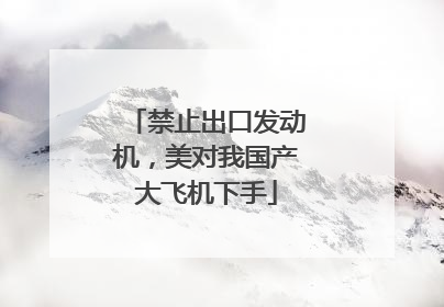禁止出口发动机，美对我国产大飞机下手