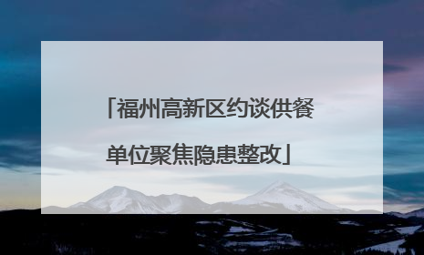 福州高新区约谈供餐单位聚焦隐患整改