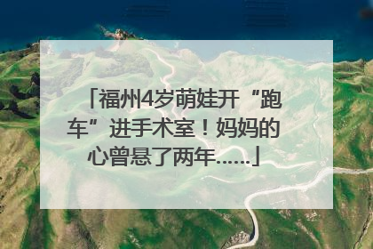 福州4岁萌娃开“跑车”进手术室！妈妈的心曾悬了两年……