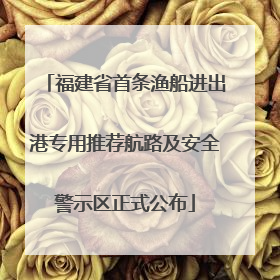 福建省首条渔船进出港专用推荐航路及安全警示区正式公布
