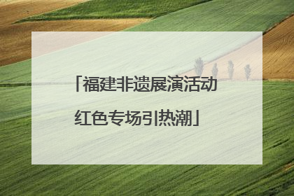 福建非遗展演活动红色专场引热潮
