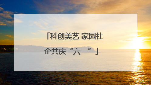 科创美艺 家园社企共庆“六一”