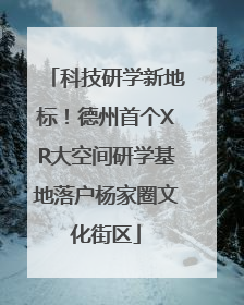科技研学新地标！德州首个XR大空间研学基地落户杨家圈文化街区