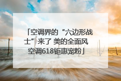 空调界的“六边形战士”来了 美的全面风空调618钜惠宠粉