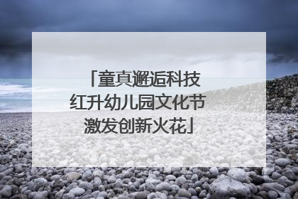 童真邂逅科技 红升幼儿园文化节激发创新火花
