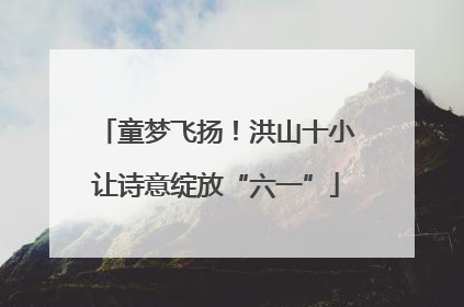 童梦飞扬！洪山十小让诗意绽放“六一”
