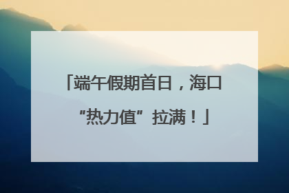 端午假期首日，海口“热力值”拉满！