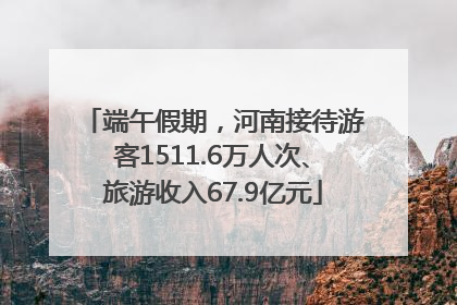 端午假期，河南接待游客1511.6万人次、旅游收入67.9亿元