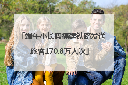 端午小长假福建铁路发送旅客170.8万人次
