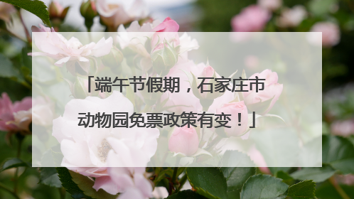 端午节假期，石家庄市动物园免票政策有变！