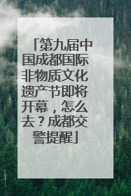 第九届中国成都国际非物质文化遗产节即将开幕，怎么去？成都交警提醒