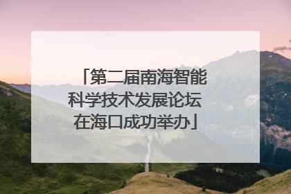 第二届南海智能科学技术发展论坛在海口成功举办