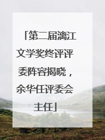 第二届漓江文学奖终评评委阵容揭晓，余华任评委会主任