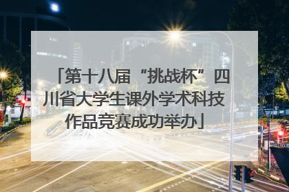 第十八届“挑战杯”四川省大学生课外学术科技作品竞赛成功举办