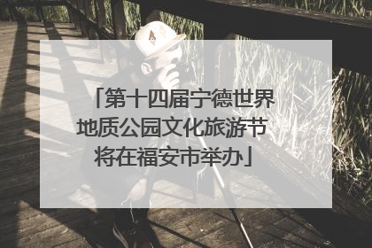 第十四届宁德世界地质公园文化旅游节将在福安市举办