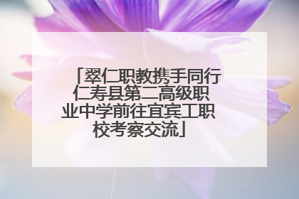 翠仁职教携手同行 仁寿县第二高级职业中学前往宜宾工职校考察交流