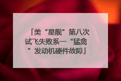 美“星舰”第八次试飞失败系一“猛禽”发动机硬件故障