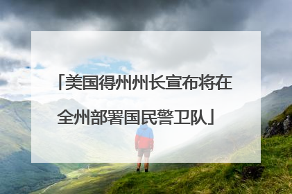 美国得州州长宣布将在全州部署国民警卫队