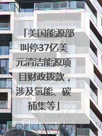 美国能源部叫停37亿美元清洁能源项目财政拨款，涉及氢能、碳捕集等